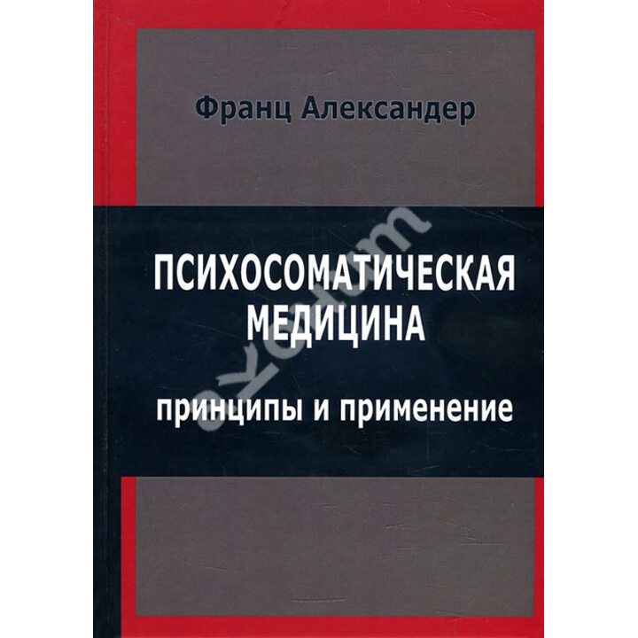 Психосоматическая медицина. Принципы и применение - Франц Александер (978-5-88230-135-3)