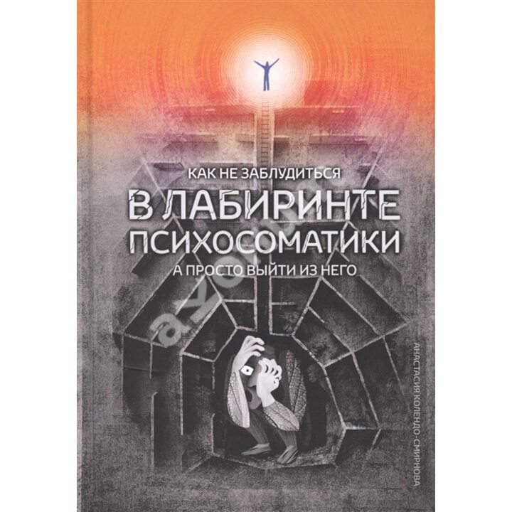 Как не заблудиться в лабиринте психосоматики - Анастасия Колендо-Смирнова (978-5-907259-07-2)