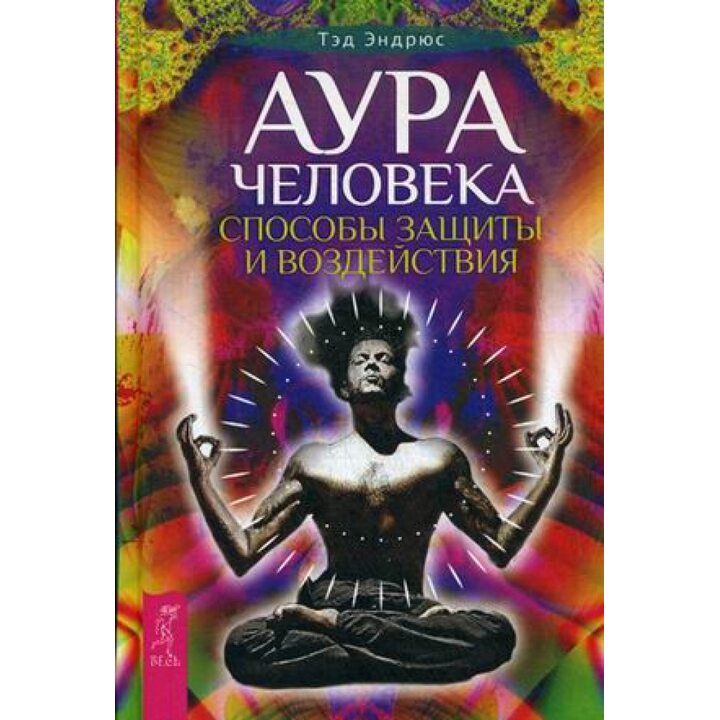 Аура человека. Способы защиты и воздействия - ЭНДРЮС ТЭД (978-5-9573-2878-0)