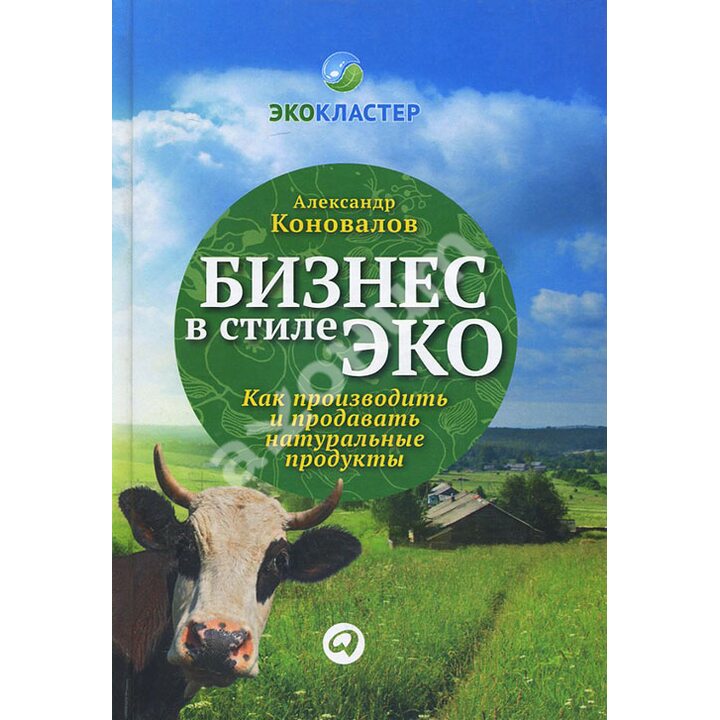 Бизнес в стиле эко. Как производить и продавать натуральные продукты - Александр Коновалов (978-5-9614-1861-3)