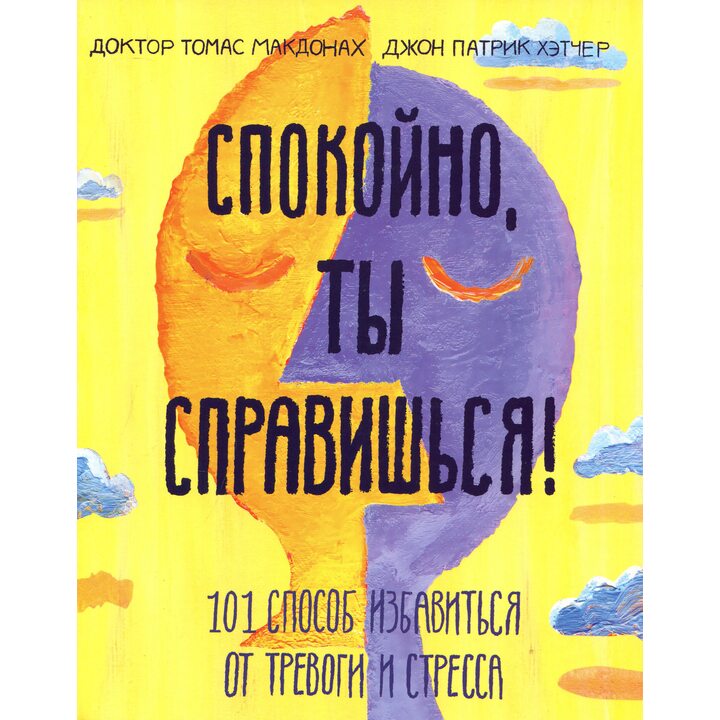 Спокойно, ты справишься! 101 способ избавиться от тревоги и стресса - Доктор Томас Макдонах, Джон Патрик Хэтчер (978-5-00146-696-3)