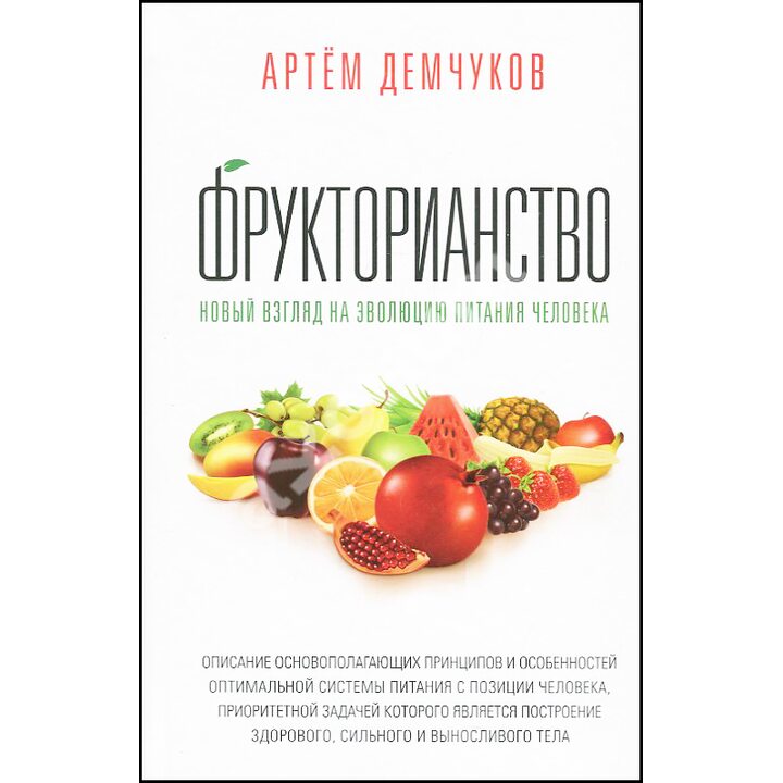 Фрукторианство. Новый взгляд на эволюцию питания человека - Артём Демчуков (978-5-9909023-2-9)