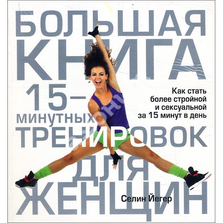 Большая книга 15-минутных тренировок для женщин - Селин Йегер (978-985-15-1794-3)