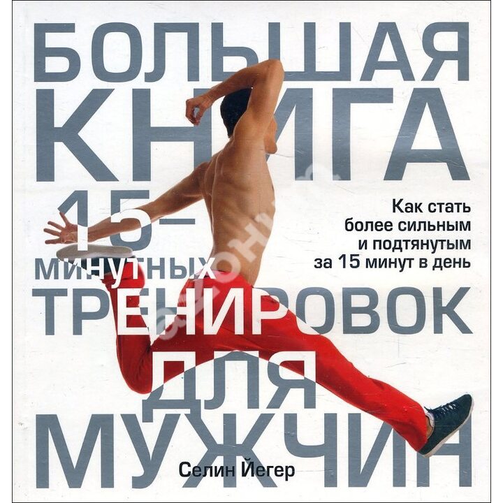 Большая книга 15-минутных тренировок для мужчин - Селин Йегер (978-985-15-1793-6)
