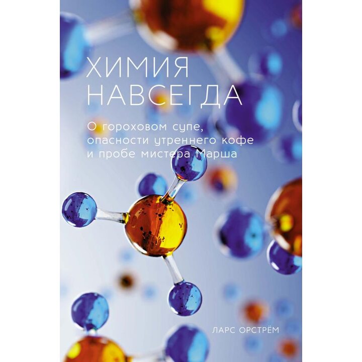 Химия навсегда. О гороховом супе, опасности утреннего кофе и пробе мистера Марша - Ларс Орстрём (978-5-389-18140-3)