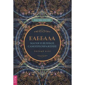 Каббала, магия и великое самопреображение. Полный курс