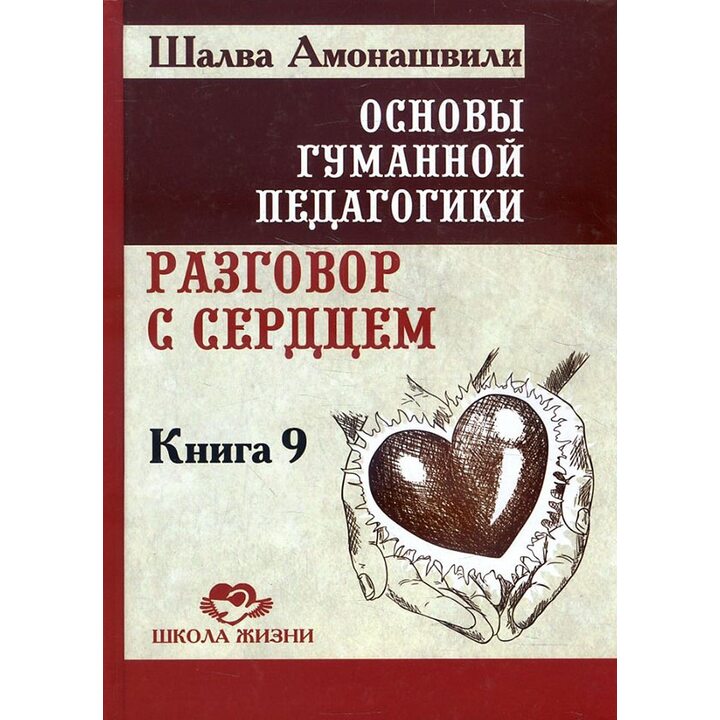 Основы гуманной педагогики. Книга 9. Разговор с сердцем - Шалва Амонашвили (978-5-00053-898-2)