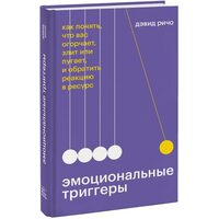 Эмоциональные триггеры. Как понять, что вас огорчает, злит или пугает, и обратить реакцию в ресурс