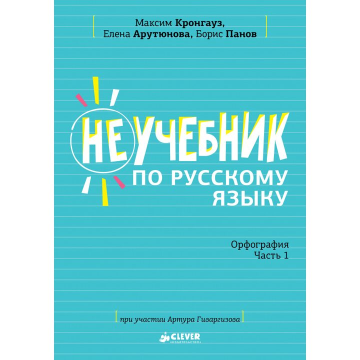 Неучебник по русскому языку. Орфография. Часть 1 - Максим Кронгауз, Борис Панов, Елена Арутюнова (978-5-00115-449-5)