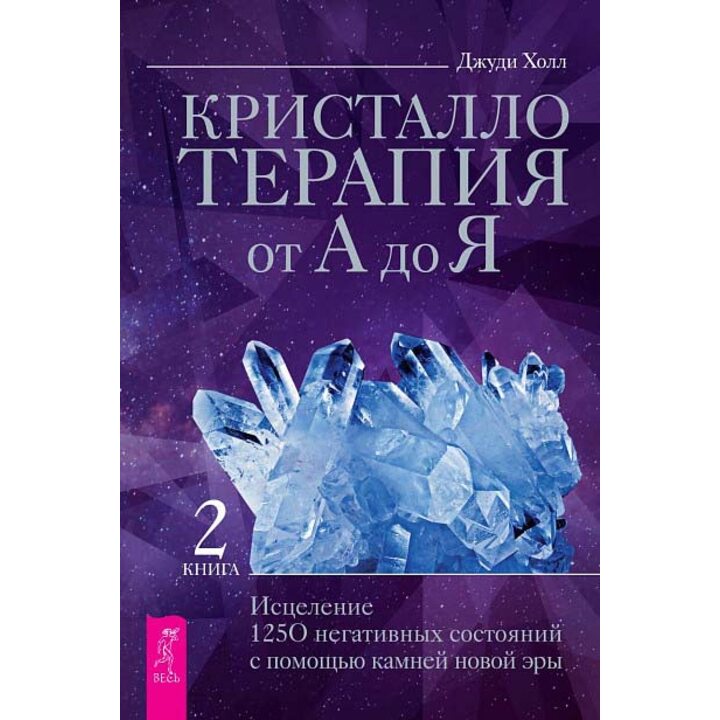 Кристаллотерапия от А до Я. Исцеление 1250 негативных состояний с помощью камней новой эры. Книга 2 - Джуди Холл (978-5-9573-3831-4)