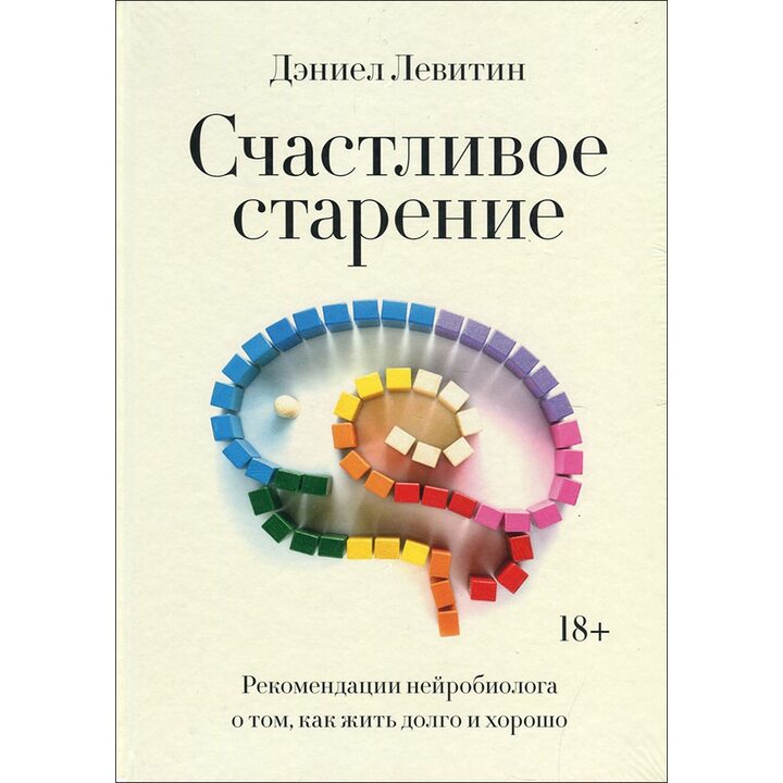 Счастливое старение. Рекомендации нейробиолога о том, как жить долго и хорошо - Дэниел Левитин (978-5-00169-586-8)