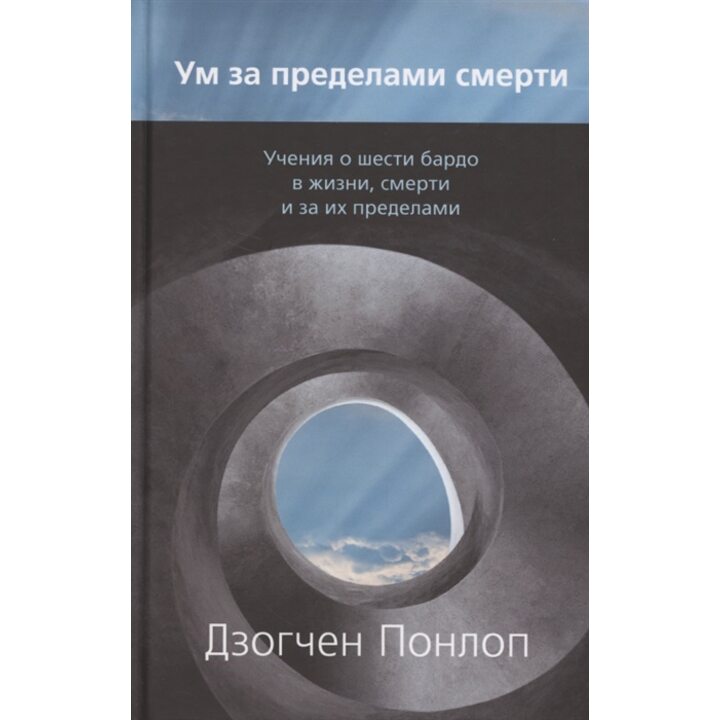 Ум за пределами смерти. Учения о шести бардо в жизни, смерти и за их пределами - Дзогчен Понлоп (978-5-907432-39-0)