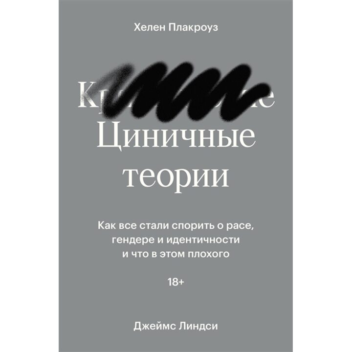 Циничные теории. Как все стали спорить о расе, гендере и идентичности и что в этом плохого - Хелен Плакроуз, Джеймс Линдси (978-5-6046877-2-7)