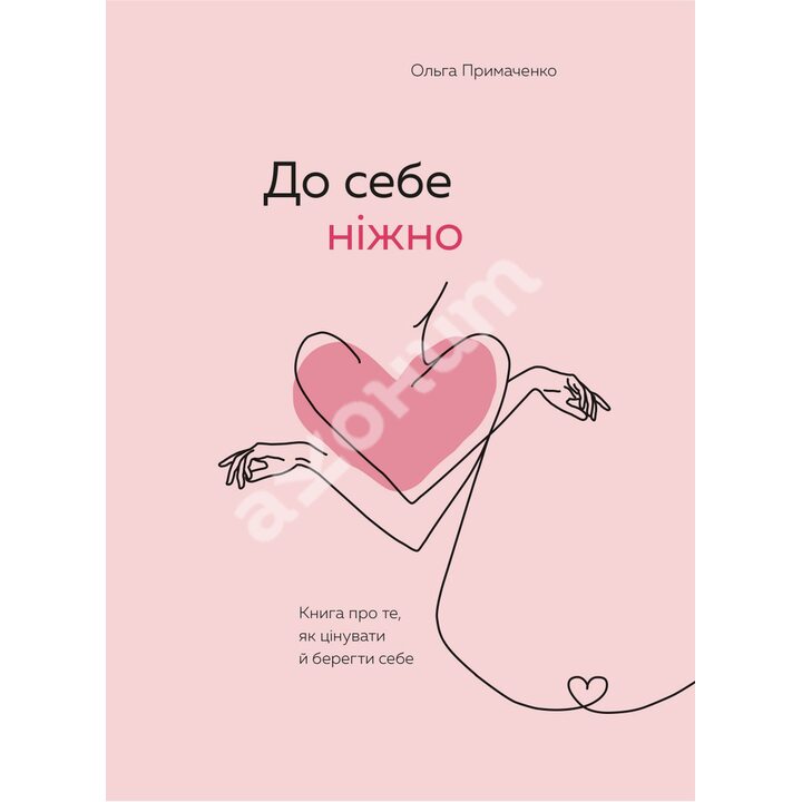 До себе ніжно. Книга про те, як цінувати й берегти себе - Ольга Примаченко (978-966-993-288-4)