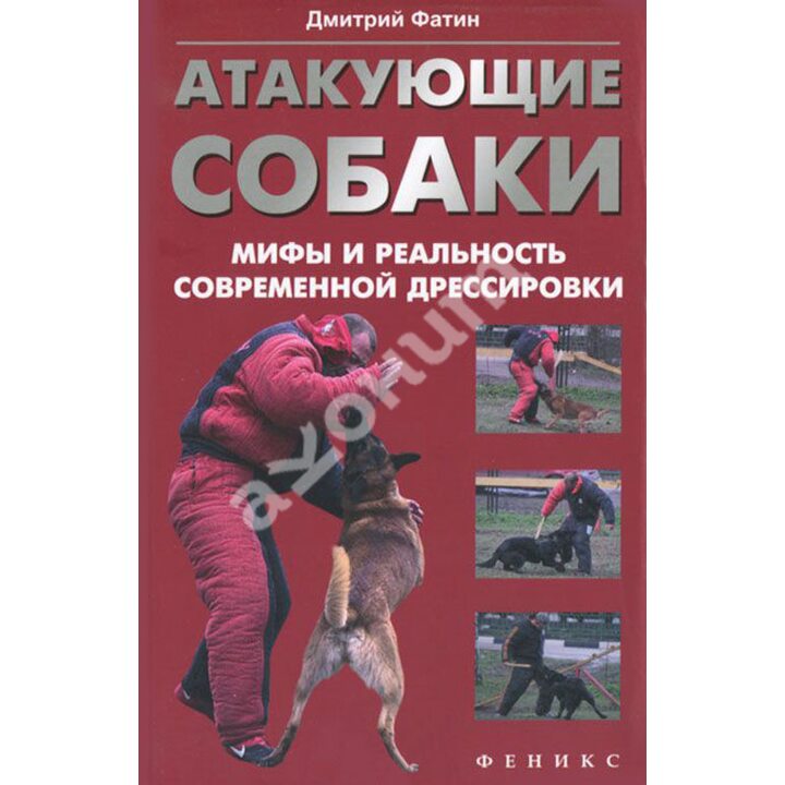 Атакующие собаки. Мифы и реальность современной дрессировки - Дмитрий Фатин (978-5-222-21071-0)