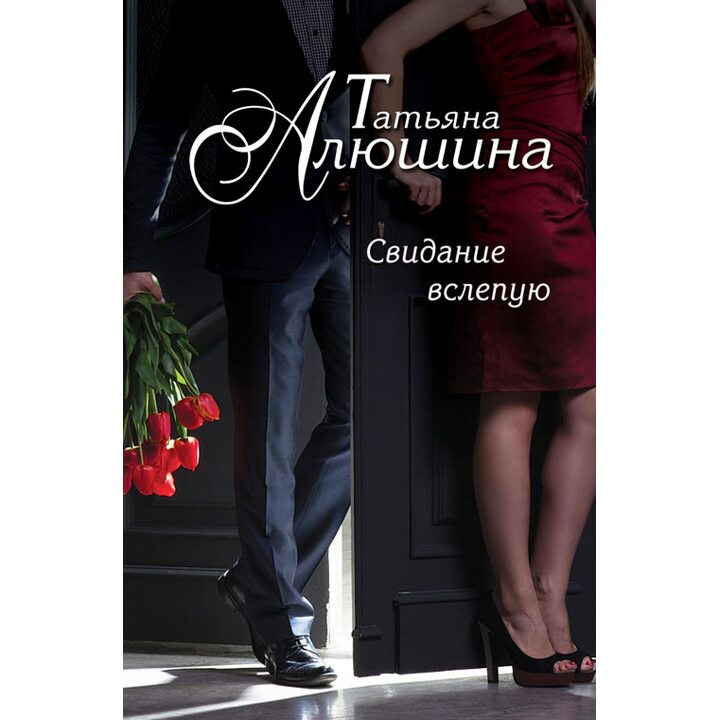Свидание вслепую - Татьяна Алюшина (978-5-699-75463-2)