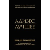 Адизес. Лучшее. Пища для размышлений. Об изменениях и лидерстве, о менеджменте и о том, что важно в жизни