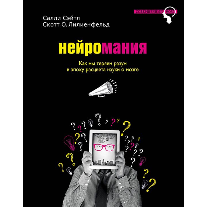 Нейромания. Как мы теряем разум в эпоху расцвета науки о мозге - Салли Сэйтл, Скотт О. Лилиенфельд (978-5-699-84808-9)