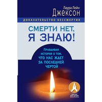 Смерті немає , я знаю ! Правдива історія про те , що нас чекає за останньою межею 