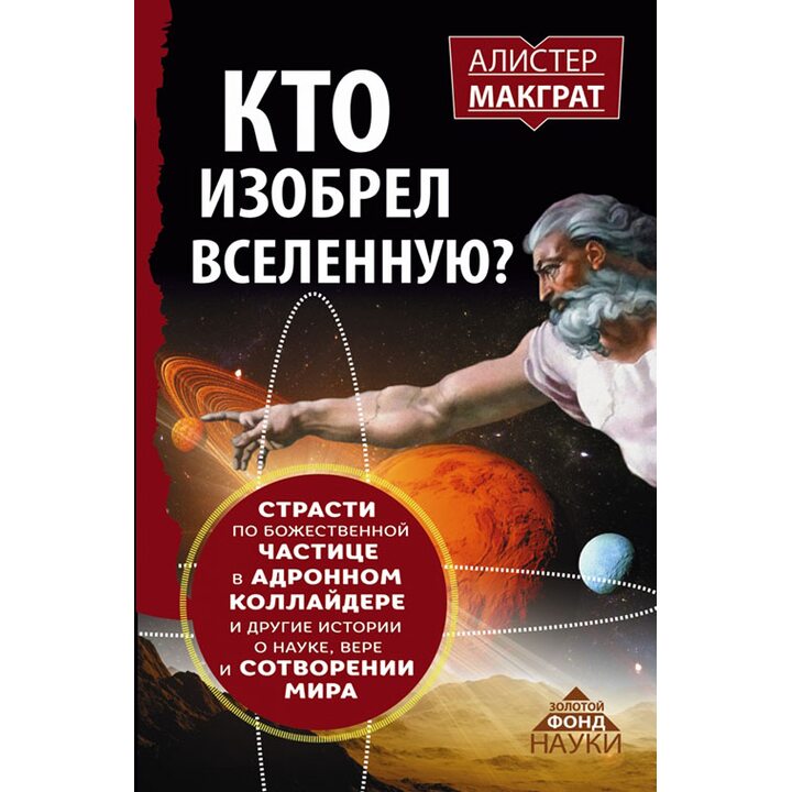 Кто изобрел вселенную? Страсти по божественной частице в адронном коллайдере и другие истории о науке, вере и сотворении мира - Алистер МакГрат (978-5-17-098307-0)