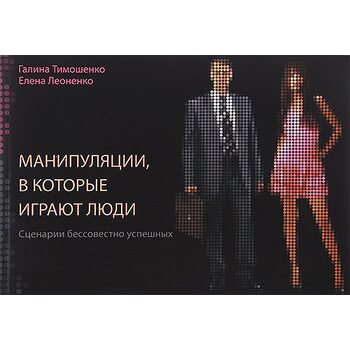 Маніпуляції , в які грають люди . Сценарії безсовісно успішних 