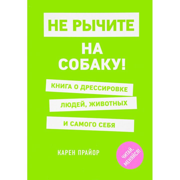 Не рычите на собаку! Книга о дрессировке людей, животных и самого себя - Карен Прайор (978-5-699-96671-4)