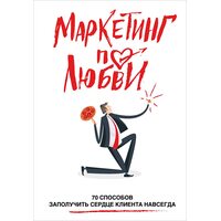 Маркетинг по любви. 70 способов заполучить сердце клиента навсегда