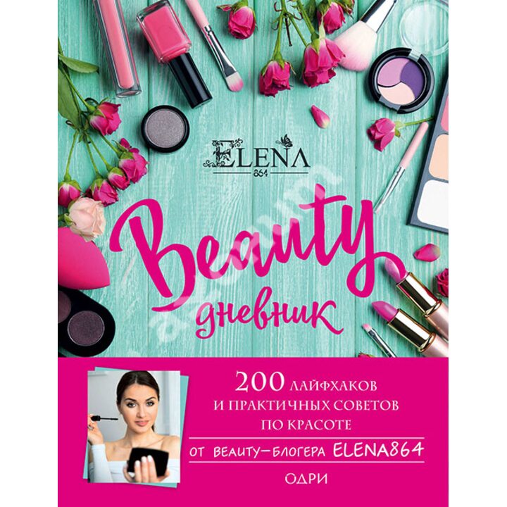Beauty дневник от Elena864. 200 лайфхаков и практичных советов по красоте - Elena864 (978-5-699-99737-4)