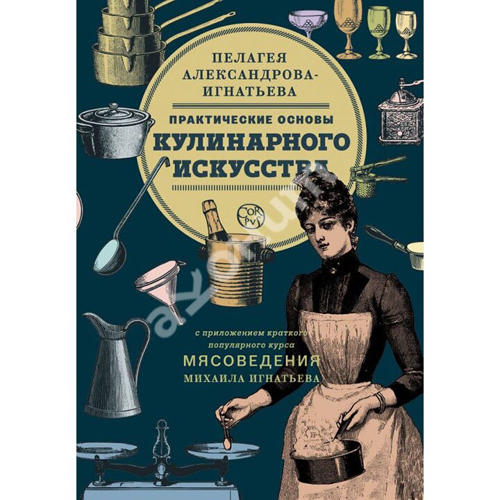 Практические основы кулинарного искусства - Пелагея Александрова-Игнатьева (978-5-17-104574-6)