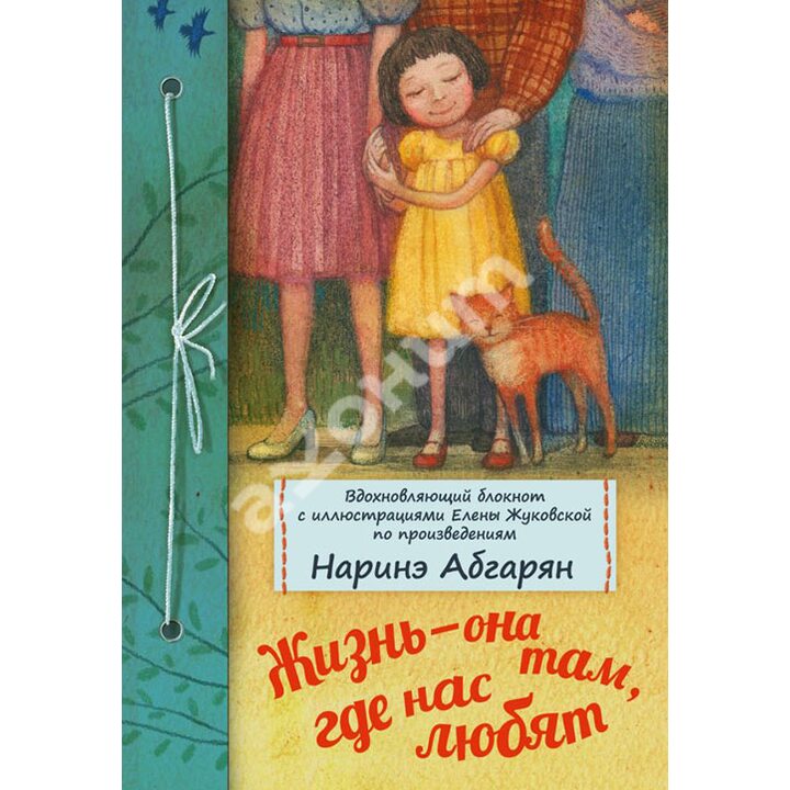 Жизнь - она там, где нас любят. Вдохновляющий блокнот с иллюстрациями Елены Жуковской по произведениям Наринэ Абгарян - Наринэ Абгарян (978-5-17-096167-2)