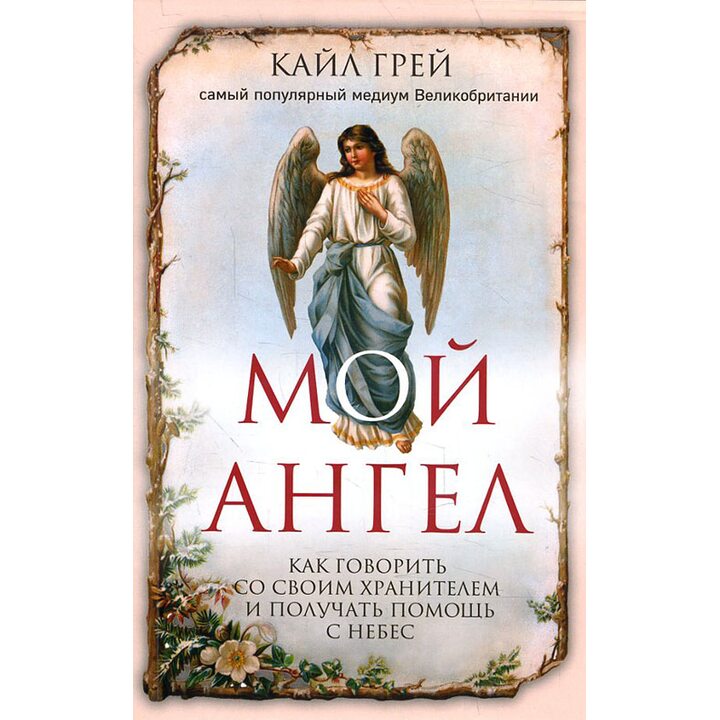 Мой ангел. Как говорить со своим хранителем и получать помощь с небес - Кайл Грей (978-5-04-088752-1)