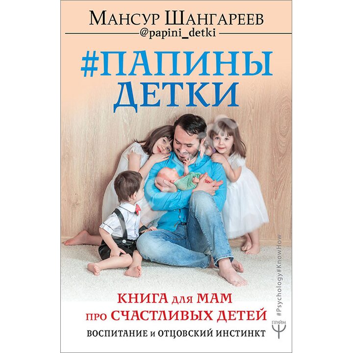 Папины детки. Книга для мам про счастливых детей, воспитание и отцовский инстинкт - Мансур Шангареев (978-5-17-982365-0)