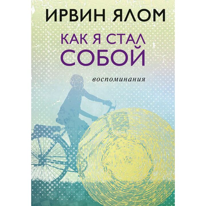 Как я стал собой. Воспоминания - Ирвин Ялом (978-5-04-090837-0)