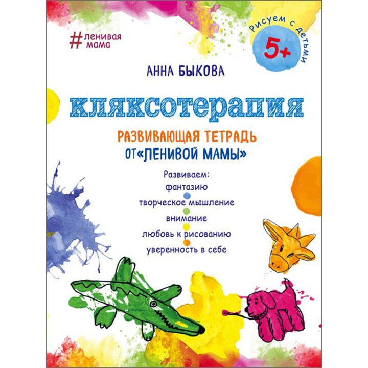 Кляксотерапия. Развивающая тетрадь от «ленивой мамы». 5+ - Анна Быкова (978-5-04-094339-5)
