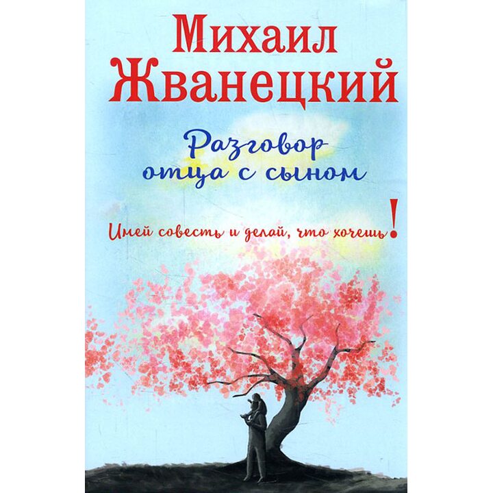 Разговор отца с сыном. Имей совесть и делай, что хочешь! - Михаил Жванецкий (978-5-699-94825-3)
