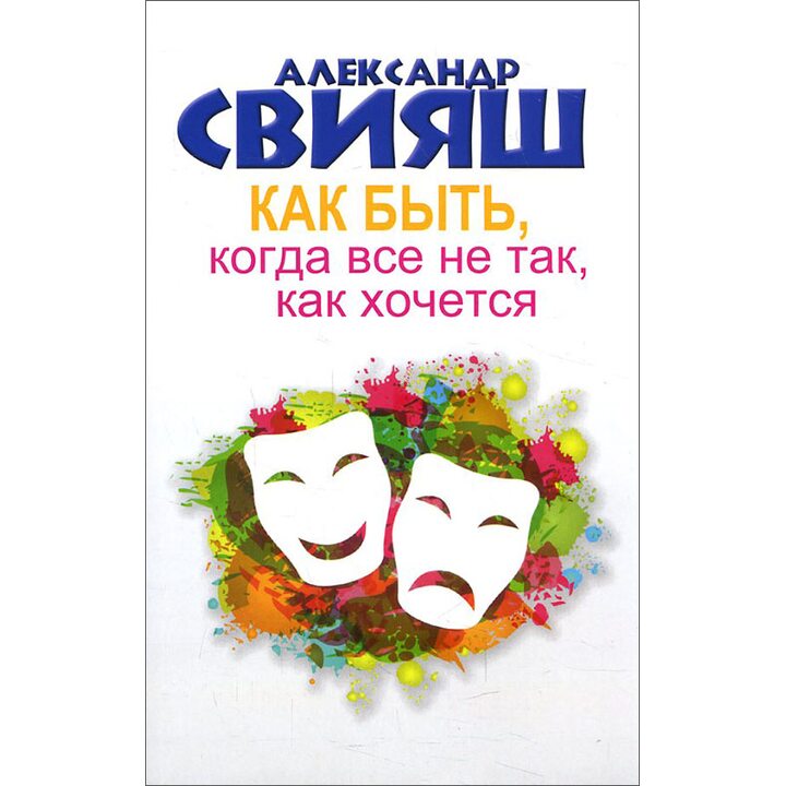 Как быть, когда все не так, как хочется - Александр Свияш (978-5-17-092218-5)