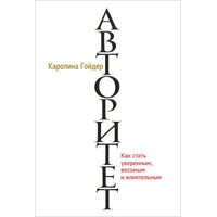 Авторитет. Как стать уверенным, весомым и влиятельным