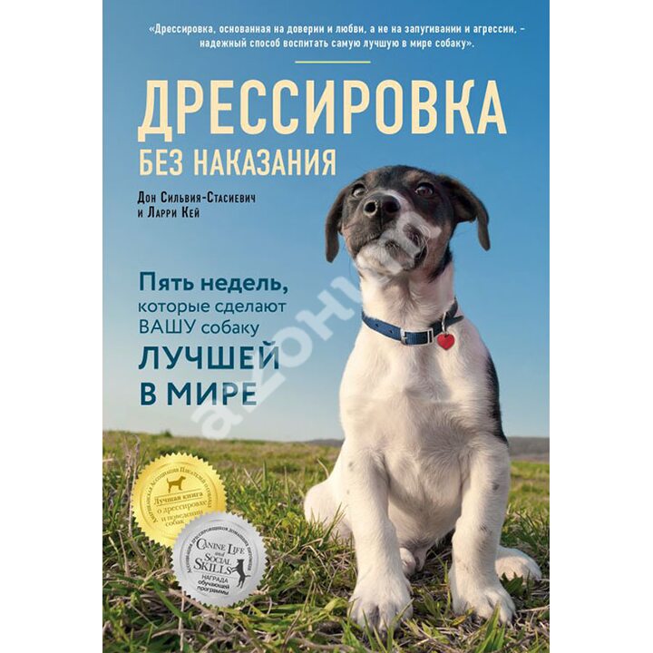 Дрессировка без наказания. 5 недель, которые сделают вашу собаку лучшей в мире - Дон Сильвия-Стасиевич, Ларри Кей (978-5-699-99308-6)