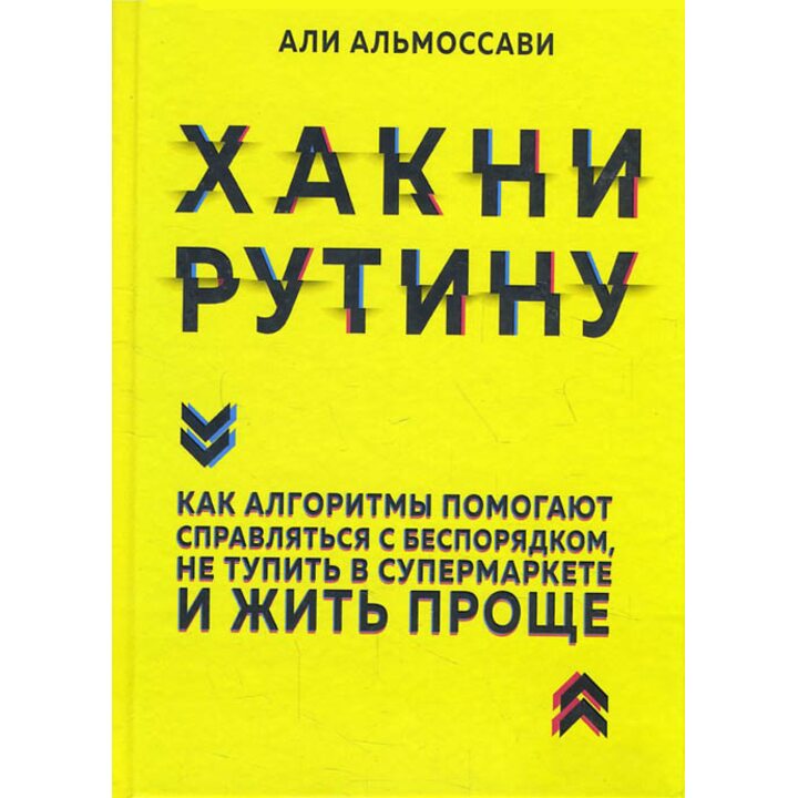Хакни рутину. Как алгоритмы помогают справляться с беспорядком, не тупить в супермаркете и жить проще - Али Альмоссави (978-5-04-091544-6)