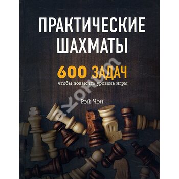 Практичні шахи . 600 завдань , щоб підвищити рівень гри 