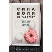 Сила воли не работает. Пусть твое окружение работает вместо нее