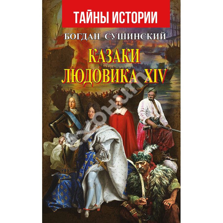 Казаки Людовика XIV - Богдан Сушинский (978-966-498-736-0)