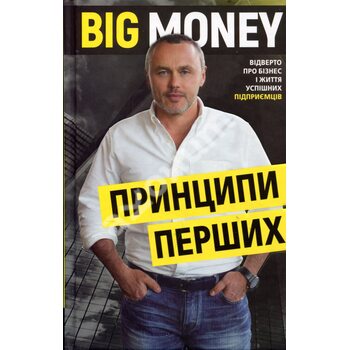 Big Money: принципи перших. Відверто про бізнес і життя успішних підприємців