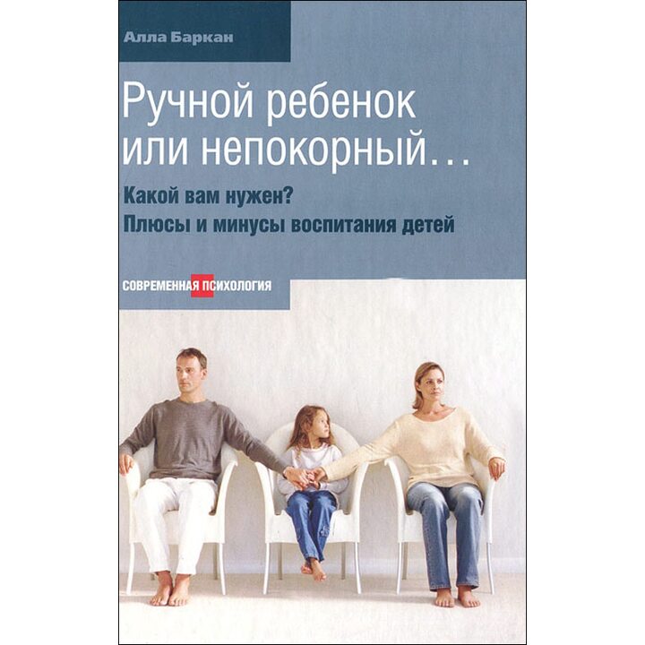 Ручной ребенок или непокорный… Какой вам нужен? Плюсы и минусы воспитания детей - Алла Баркан (978-5-480-00294-2)