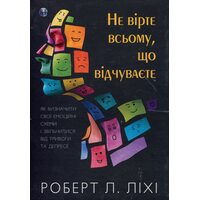 Не вірте всьому, що відчуваєте. Як визначити свої емоційні схеми і звільнитися від тривоги та депресії