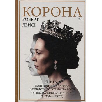 Корона. Книга 2: Політичний скандал, особиста боротьба та роки, які визначили Єлизавету ІІ (1956—1977)