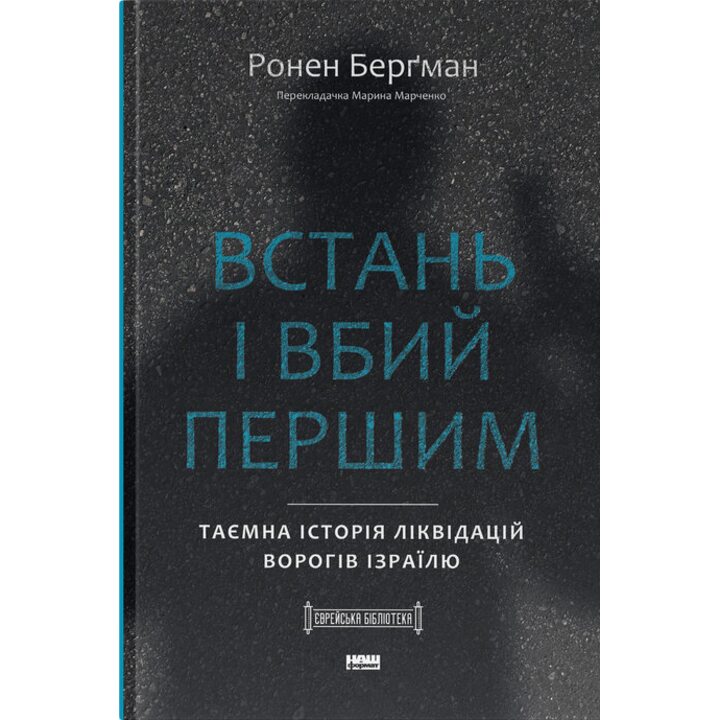 Встань і вбий першим. Таємна історія ліквідацій ворогів Ізраїлю - Ронен Берґман (978-617-8437-42-8)