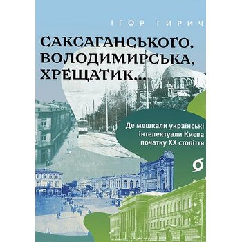 Саксаганського, Володимирська, Хрещатик... Де мешкали українські інтелектуали Києва початку ХХ століття