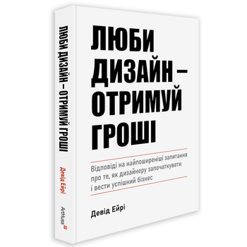 Люби дизайн — отримуй гроші. Відповіді на найпоширеніші запитання про те, як дизайнеру започаткувати і вести успішний бізнес