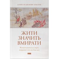 Жити значить вмирати. Як підготуватися до смерті, вмирання і того, що буде далі